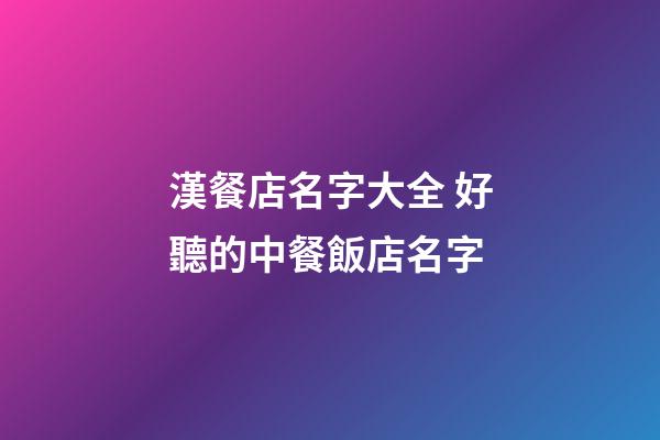 漢餐店名字大全 好聽的中餐飯店名字-第1張-店鋪起名-玄機派